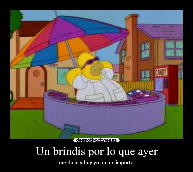 Un brindis por lo que ayer - me dolió y hoy ya no me importa.