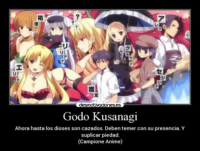 Godo Kusanagi - Ahora hasta los dioses son cazados. Deben temer con su presencia. Y
suplicar piedad.
(Campione Anime)