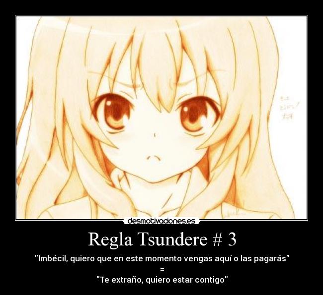 Regla Tsundere # 3 - Imbécil, quiero que en este momento vengas aquí o las pagarás
=
Te extraño, quiero estar contigo