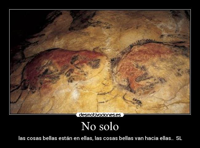 No solo - las cosas bellas están en ellas, las cosas bellas van hacia ellas.. SL