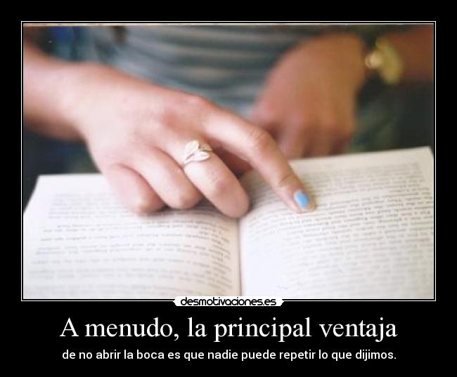 A menudo, la principal ventaja - de no abrir la boca es que nadie puede repetir lo que dijimos.