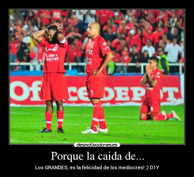 Porque la caida de... - Los GRANDES, es la felicidad de los mediocres! ;) D1Y