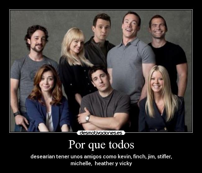 Por que todos - desearían tener unos amigos como kevin, finch, jim, stifler, michelle, heather y vicky