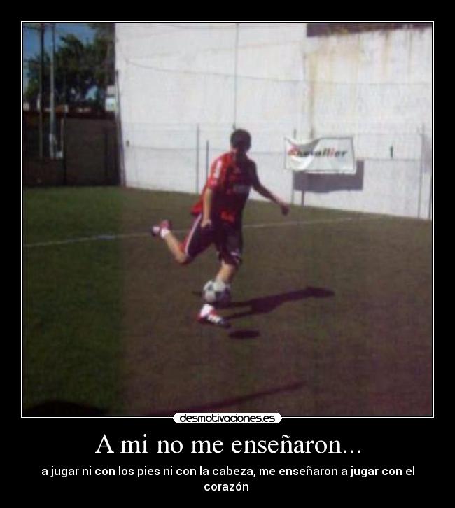 A mi no me enseñaron... - a jugar ni con los pies ni con la cabeza, me enseñaron a jugar con el corazón ♥