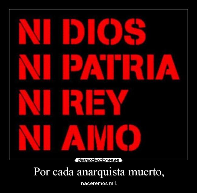 Por cada anarquista muerto, - naceremos mil.