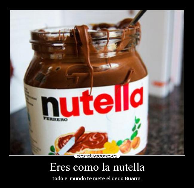 Eres como la nutella -