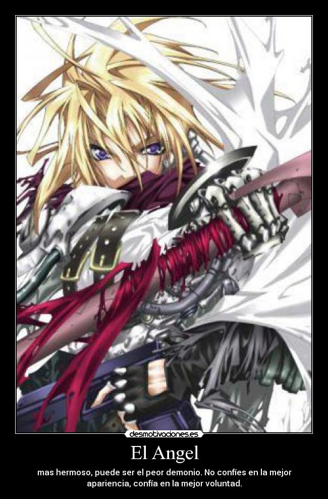 El Angel - mas hermoso, puede ser el peor demonio. No confíes en la mejor
apariencia, confía en la mejor voluntad.