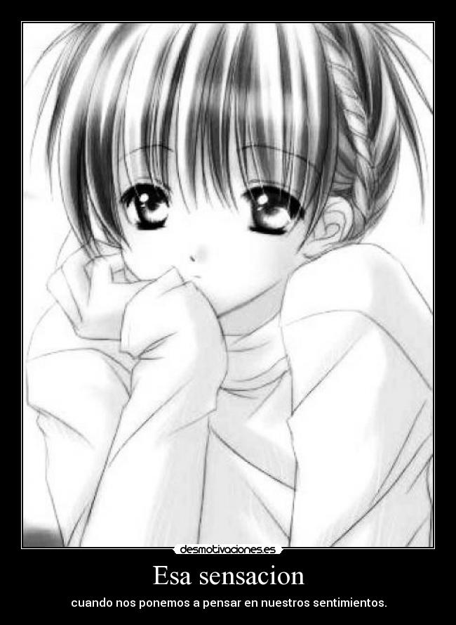 Esa sensacion - cuando nos ponemos a pensar en nuestros sentimientos.
