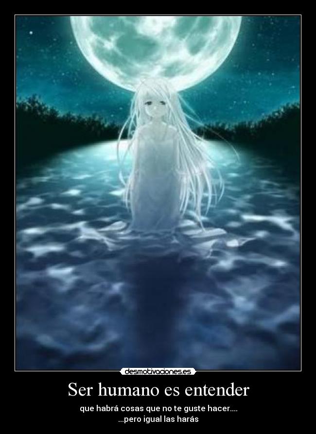 Ser humano es entender - que habrá cosas que no te guste hacer....
...pero igual las harás