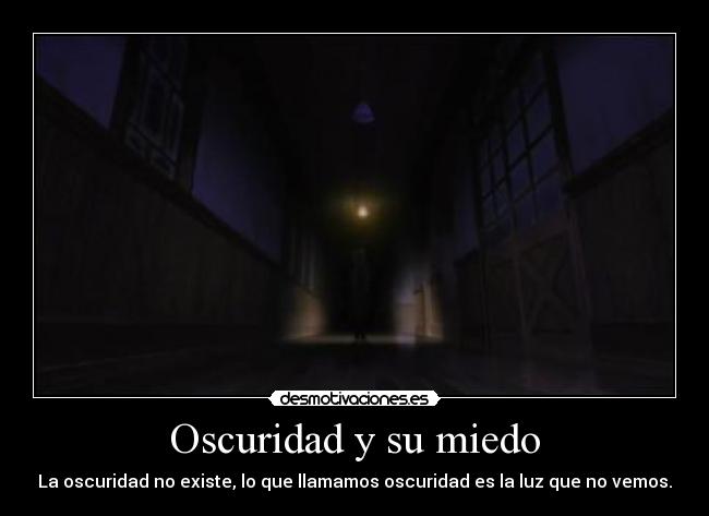 Oscuridad y su miedo - La oscuridad no existe, lo que llamamos oscuridad es la luz que no vemos.