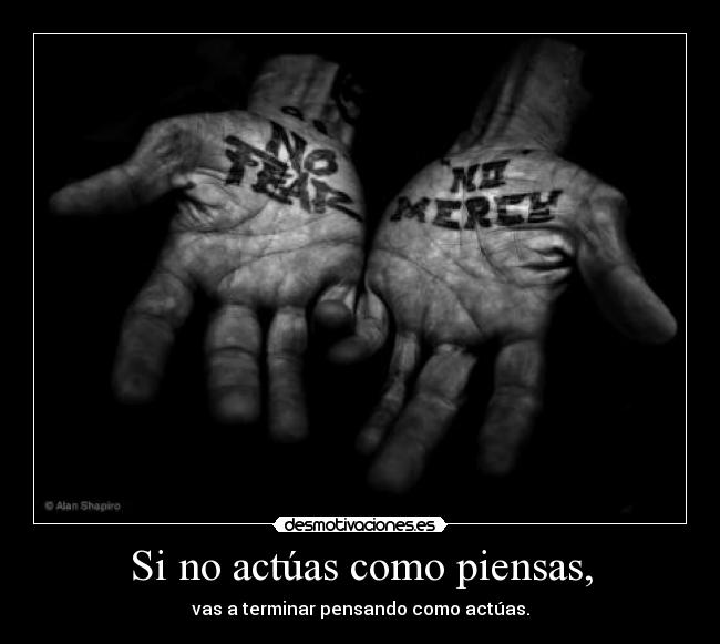 Si no actúas como piensas, -
