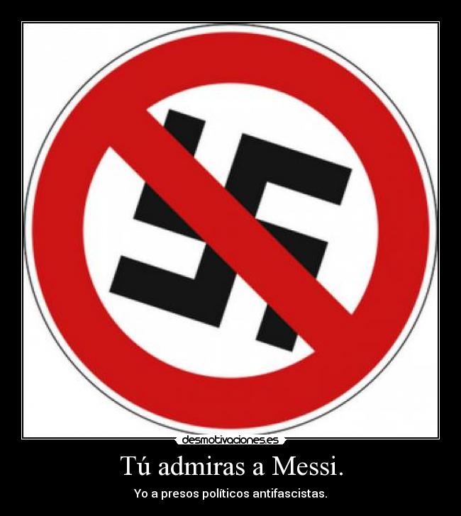 Tú admiras a Messi. - Yo a presos políticos antifascistas.