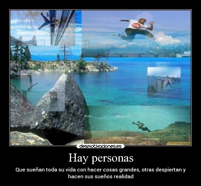 Hay personas - Que sueñan toda su vida con hacer cosas grandes, otras despiertan y
hacen sus sueños realidad