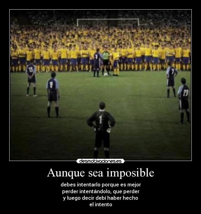 Aunque sea imposible - debes intentarlo porque es mejor
perder intentándolo, que perder
y luego decir debí haber hecho
el intento