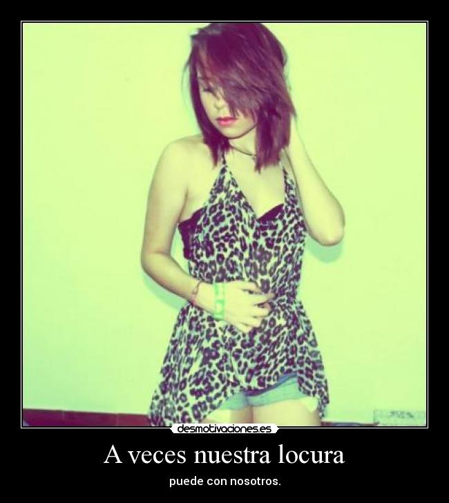 A veces nuestra locura - puede con nosotros.