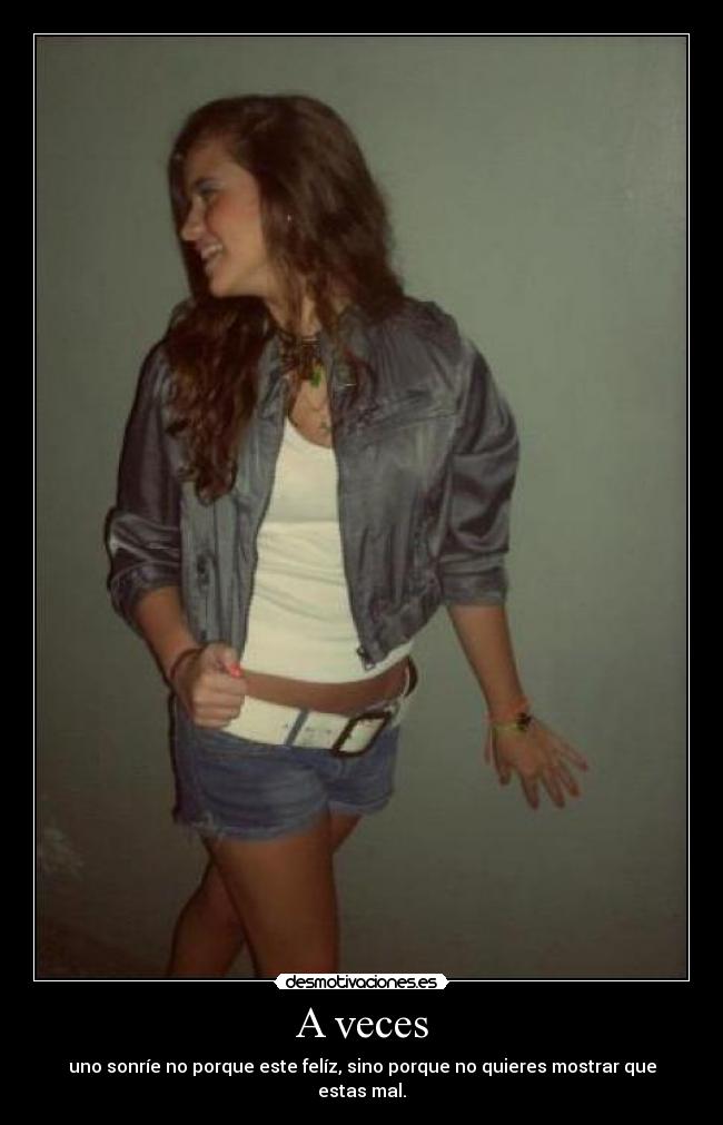A veces - uno sonríe no porque este felíz, sino porque no quieres mostrar que estas mal.