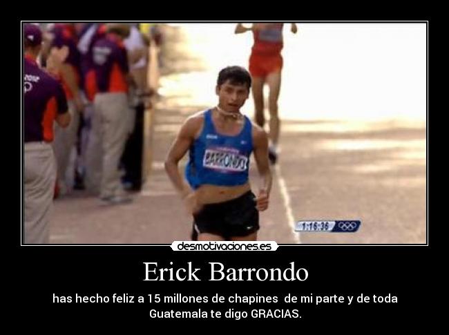 Erick Barrondo - has hecho feliz a 15 millones de chapines de mi parte y de toda
Guatemala te digo GRACIAS.