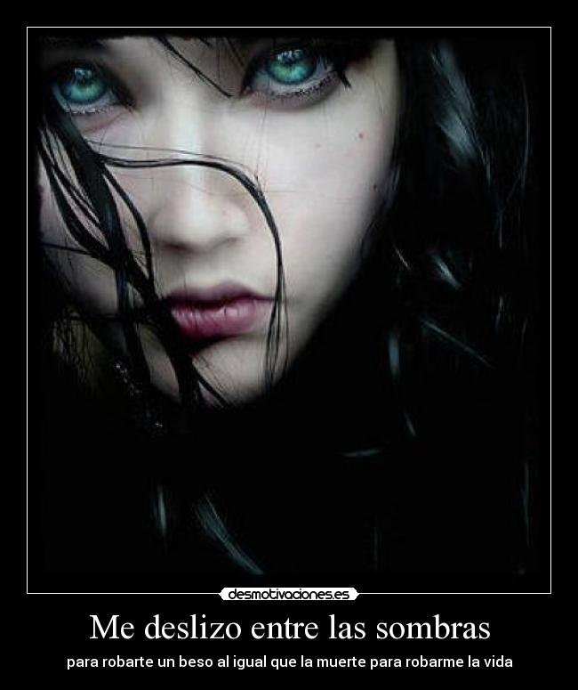Me deslizo entre las sombras - para robarte un beso al igual que la muerte para robarme la vida