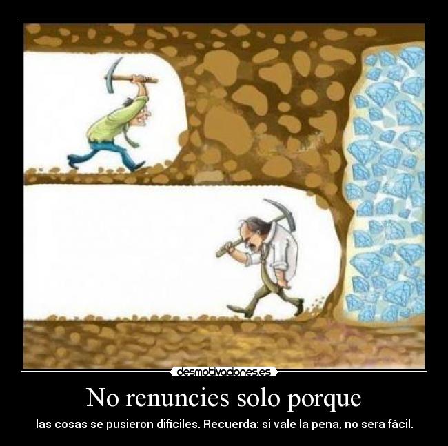 No renuncies solo porque - las cosas se pusieron difíciles. Recuerda: si vale la pena, no sera fácil.