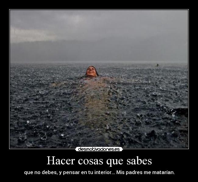 Hacer cosas que sabes - que no debes, y pensar en tu interior... Mis padres me matarían.