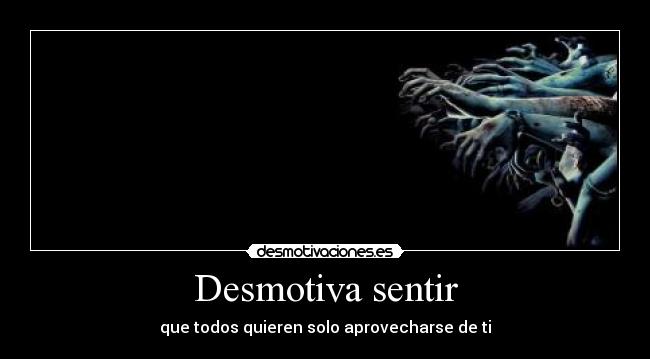 Desmotiva sentir - que todos quieren solo aprovecharse de ti