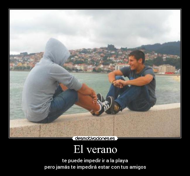 El verano - te puede impedir ir a la playa
pero jamás te impedirá estar con tus amigos