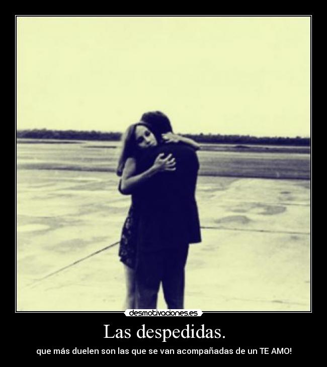Las despedidas. - que más duelen son las que se van acompañadas de un TE AMO!