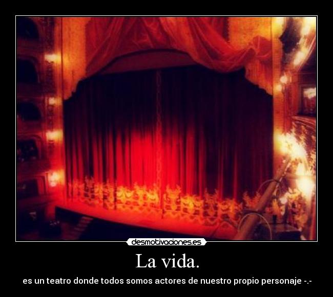 La vida. - es un teatro donde todos somos actores de nuestro propio personaje -.-