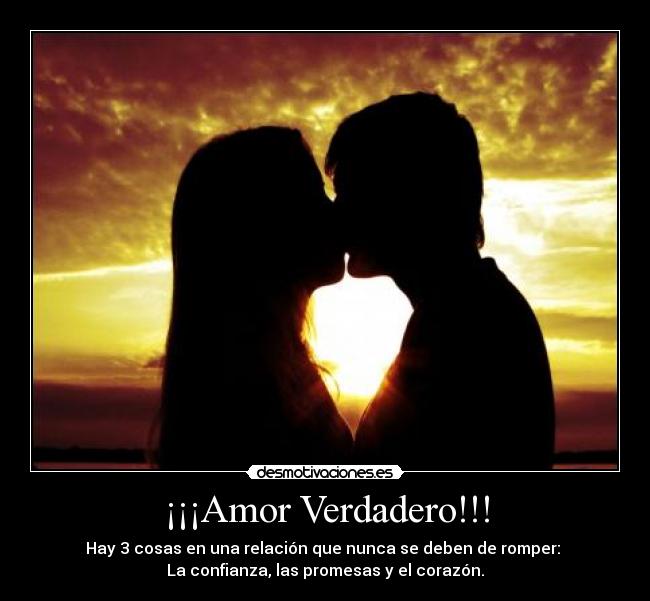 ¡¡¡Amor Verdadero!!! - Hay 3 cosas en una relación que nunca se deben de romper:
La confianza, las promesas y el corazón.