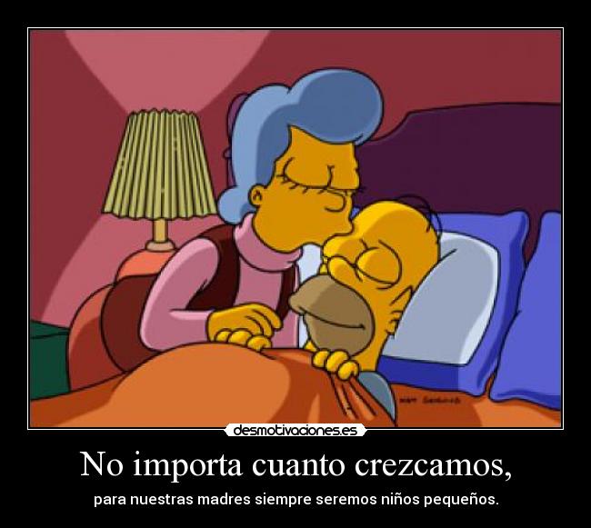 No importa cuanto crezcamos, - para nuestras madres siempre seremos niños pequeños.