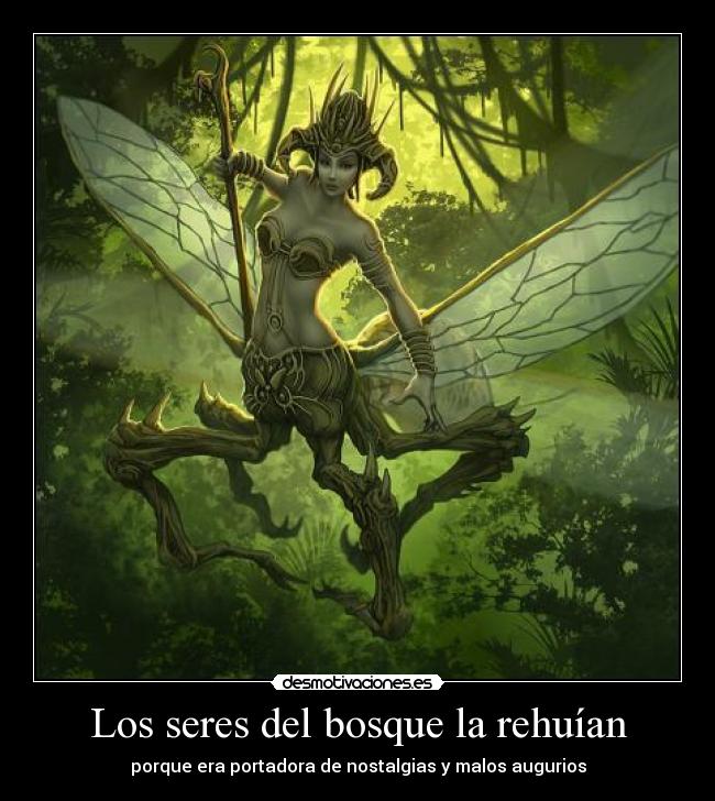 Los seres del bosque la rehuían - porque era portadora de nostalgias y malos augurios