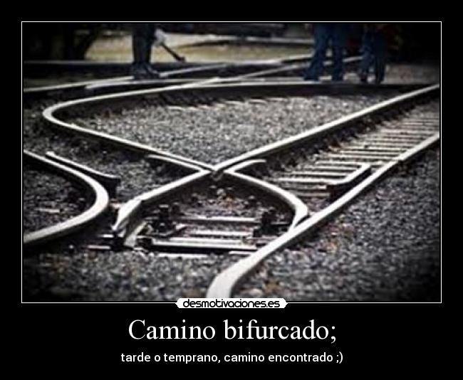 Camino bifurcado; - tarde o temprano, camino encontrado ;)