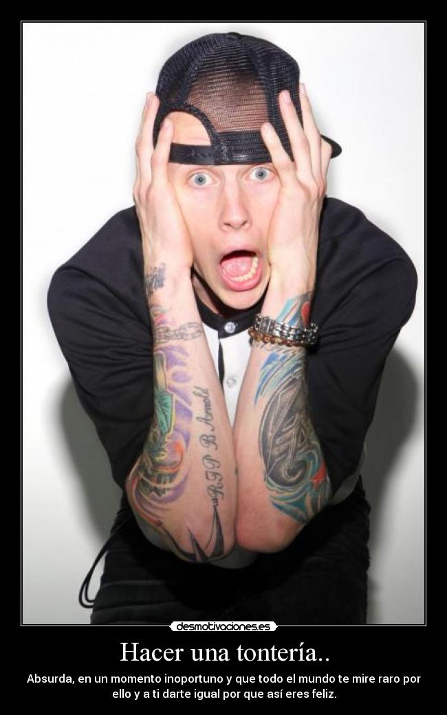 Hacer una tontería.. - Absurda, en un momento inoportuno y que todo el mundo te mire raro por
ello y a ti darte igual por que así eres feliz.