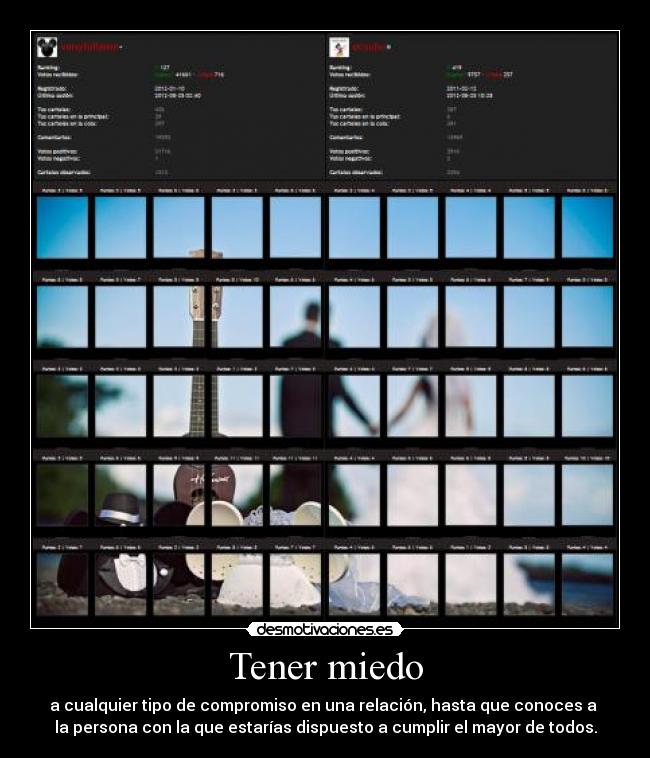 Tener miedo - a cualquier tipo de compromiso en una relación, hasta que conoces a
la persona con la que estarías dispuesto a cumplir el mayor de todos.