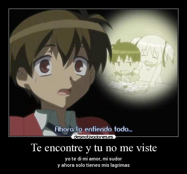 Te encontre y tu no me viste - yo te di mi amor, mi sudor
y ahora solo tienes mis lagrimas