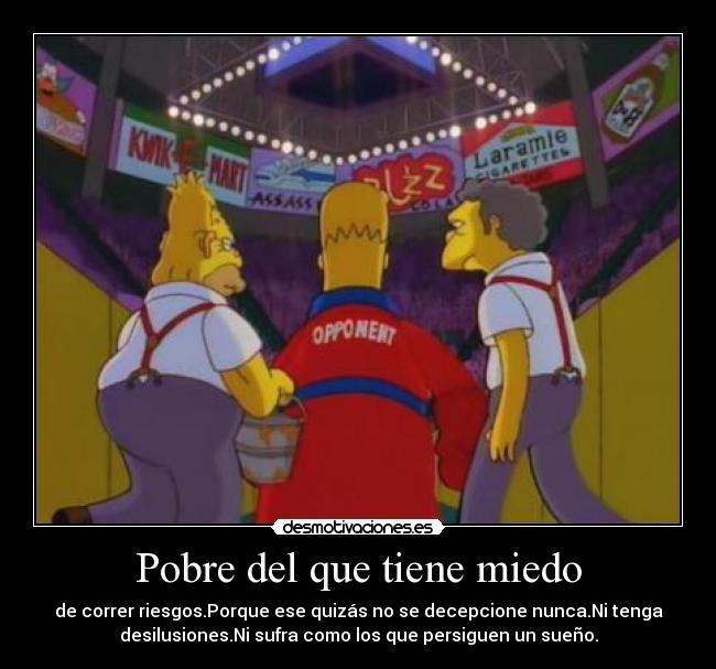 Pobre del que tiene miedo - de correr riesgos.Porque ese quizás no se decepcione nunca.Ni tenga
desilusiones.Ni sufra como los que persiguen un sueño.