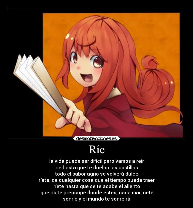 Ríe - la vida puede ser difícil pero vamos a reír
ríe hasta que te duelan las costillas
todo el sabor agrio se volverá dulce
ríete, de cualquier cosa que el tiempo pueda traer
ríete hasta que se te acabe el aliento
que no te preocupe donde estés, nada mas ríete
sonríe y el mundo te sonreirá