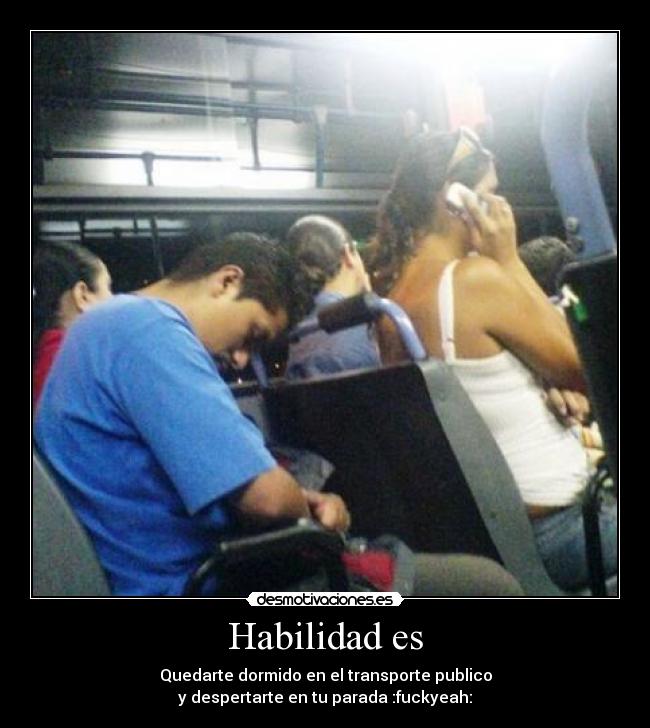 Habilidad es - Quedarte dormido en el transporte publico
y despertarte en tu parada :fuckyeah:
