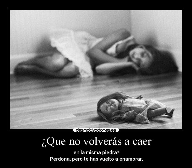 ¿Que no volverás a caer - en la misma piedra?
Perdona, pero te has vuelto a enamorar.