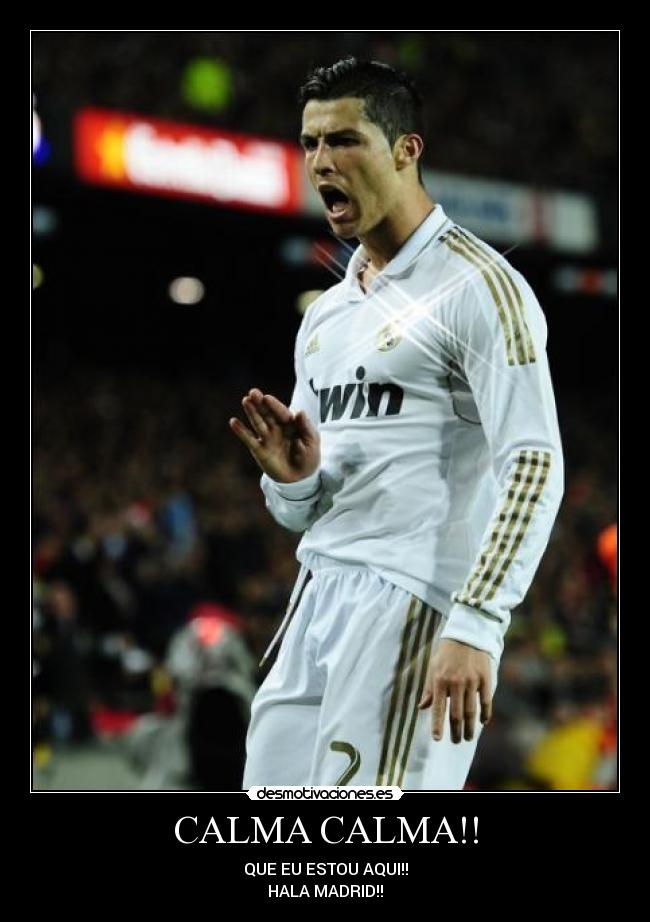 CALMA CALMA!! - QUE EU ESTOU AQUI!!
HALA MADRID!!