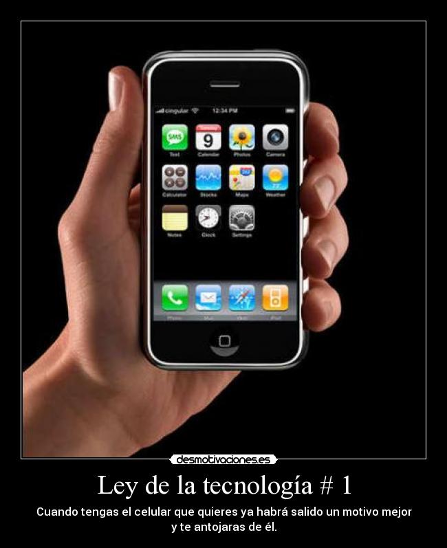 Ley de la tecnología # 1 - Cuando tengas el celular que quieres ya habrá salido un motivo mejor
y te antojaras de él.