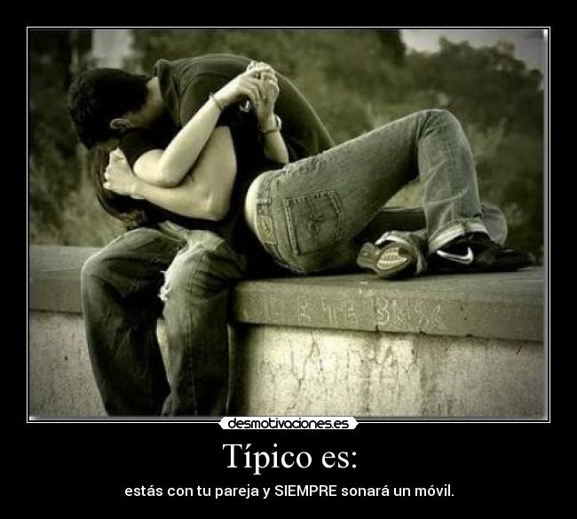 Típico es: - estás con tu pareja y SIEMPRE sonará un móvil.