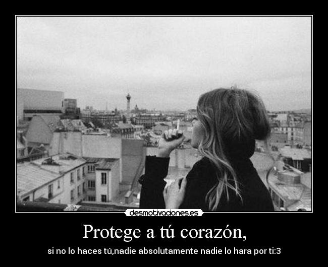 Protege a tú corazón, - si no lo haces tú,nadie absolutamente nadie lo hara por ti:3♥