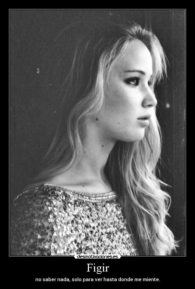 Figir - no saber nada, solo para ver hasta donde me miente.
