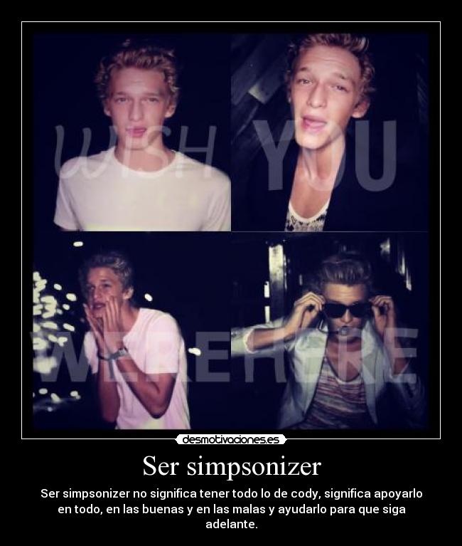 Ser simpsonizer - Ser simpsonizer no significa tener todo lo de cody, significa apoyarlo
en todo, en las buenas y en las malas y ayudarlo para que siga
adelante.