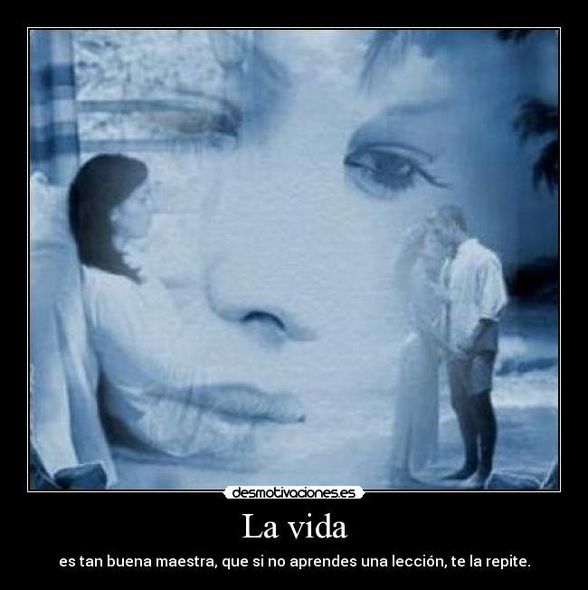 La vida - es tan buena maestra, que si no aprendes una lección, te la repite.