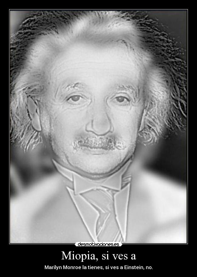 Miopia, si ves a - Marilyn Monroe la tienes, si ves a Einstein, no.