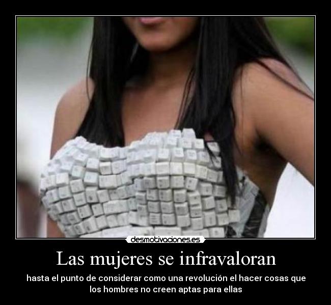 Las mujeres se infravaloran - hasta el punto de considerar como una revolución el hacer cosas que
los hombres no creen aptas para ellas