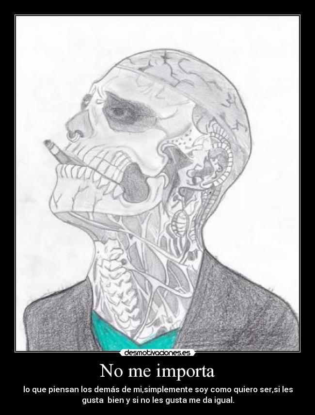 No me importa - lo que piensan los demás de mi,simplemente soy como quiero ser,si les
gusta  bien y si no les gusta me da igual.
