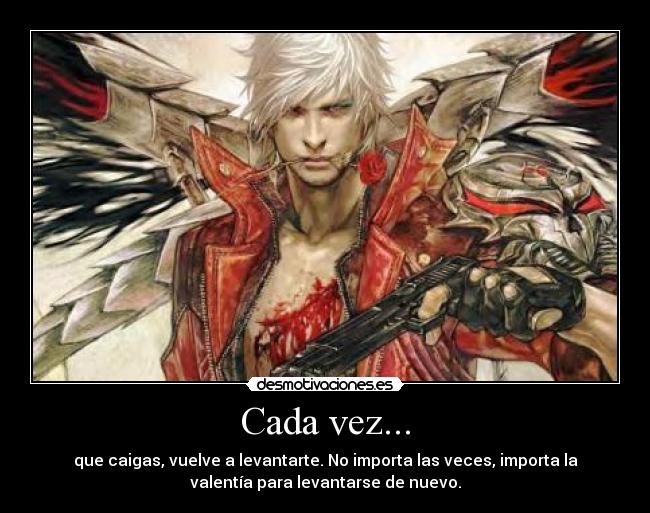 Cada vez... - que caigas, vuelve a levantarte. No importa las veces, importa la
valentía para levantarse de nuevo.
